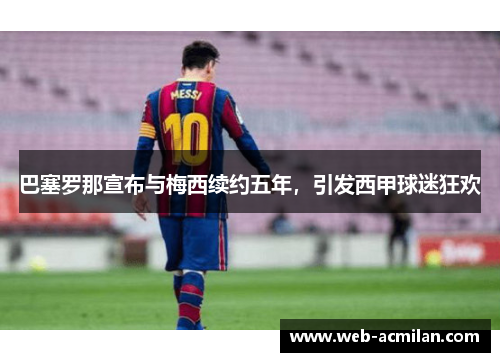 巴塞罗那宣布与梅西续约五年，引发西甲球迷狂欢