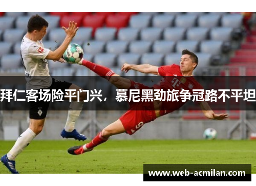 拜仁客场险平门兴，慕尼黑劲旅争冠路不平坦