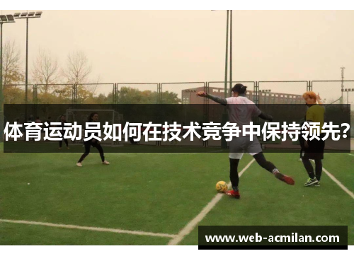体育运动员如何在技术竞争中保持领先？