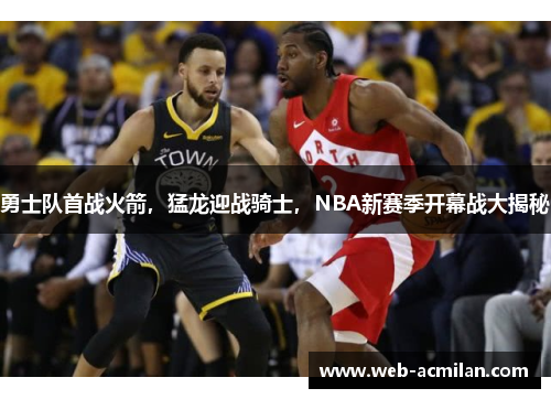 勇士队首战火箭，猛龙迎战骑士，NBA新赛季开幕战大揭秘