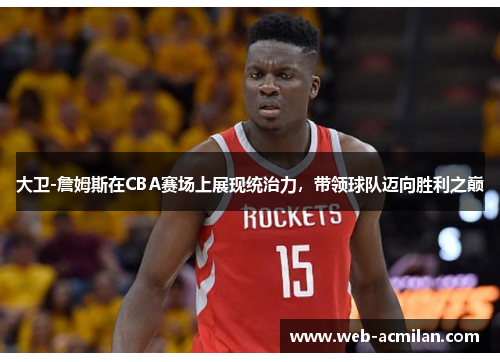 大卫-詹姆斯在CBA赛场上展现统治力，带领球队迈向胜利之巅