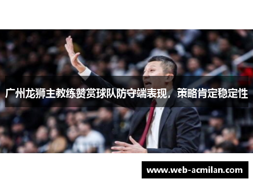 广州龙狮主教练赞赏球队防守端表现，策略肯定稳定性
