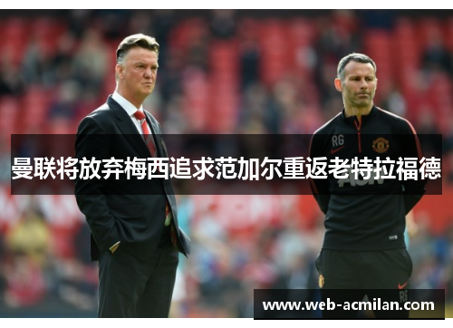 曼联将放弃梅西追求范加尔重返老特拉福德