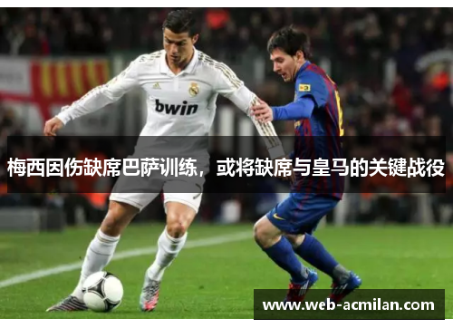 梅西因伤缺席巴萨训练，或将缺席与皇马的关键战役