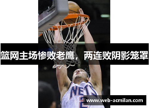篮网主场惨败老鹰，两连败阴影笼罩