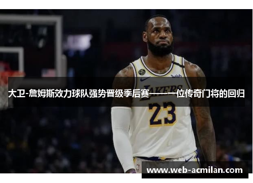 大卫-詹姆斯效力球队强势晋级季后赛——一位传奇门将的回归