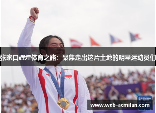 张家口辉煌体育之路：聚焦走出这片土地的明星运动员们