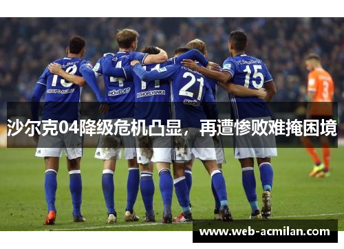 沙尔克04降级危机凸显，再遭惨败难掩困境