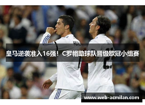 皇马逆袭准入16强！C罗帽助球队晋级欧冠小组赛