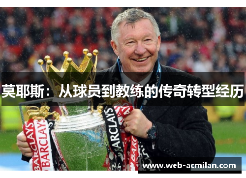 莫耶斯：从球员到教练的传奇转型经历