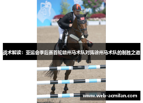 战术解读：亚运会季后赛首轮赣州马术队对阵徐州马术队的制胜之道