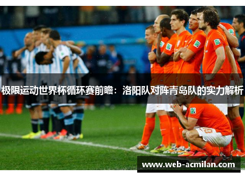 极限运动世界杯循环赛前瞻：洛阳队对阵青岛队的实力解析