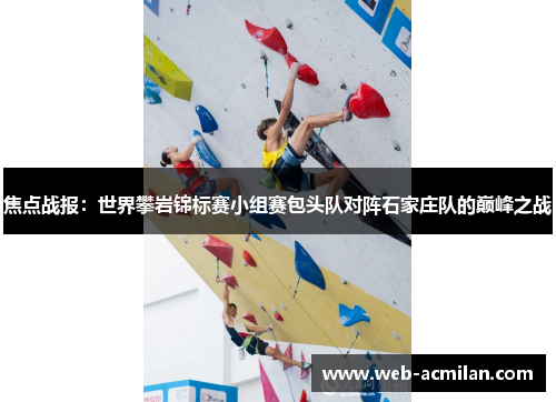 焦点战报：世界攀岩锦标赛小组赛包头队对阵石家庄队的巅峰之战