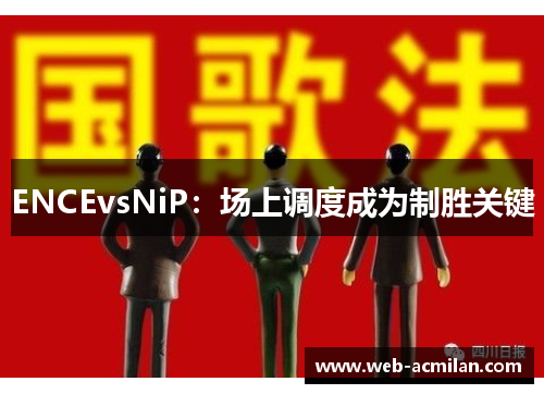 ENCEvsNiP：场上调度成为制胜关键