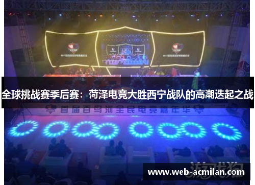 全球挑战赛季后赛：菏泽电竞大胜西宁战队的高潮迭起之战